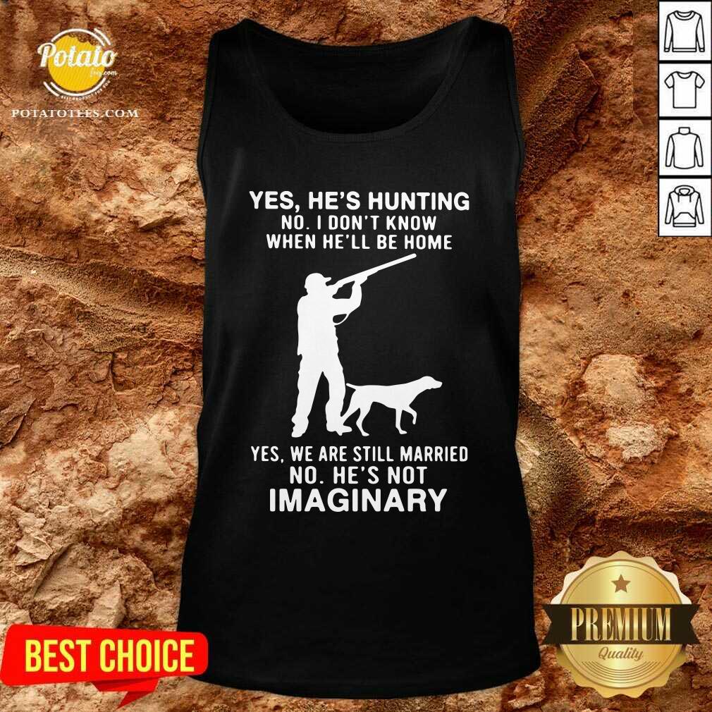 Top Yes He’s Hunting No I Don’t Know When He’ll Be Home Yes We Are Still Married No He’s Not Imaginary Shirt - Image 3