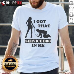 Funny I Got That Service Dog In Me T-Shirt