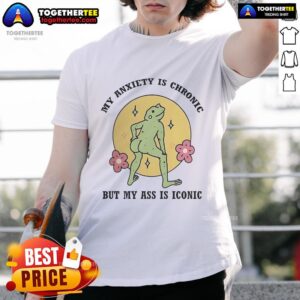 Official My Anxiety Is Chronic But My Ass Is Iconic T-Shirt