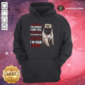 Alternative view of Top I Wanted You The Moment I Saw You I Loved You After Knowing You I Would Protect You With My Life Im Your Pug Shirt