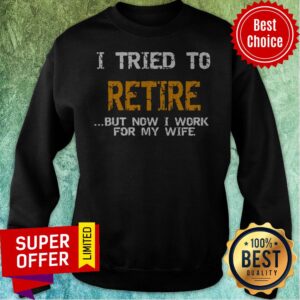 Alternative view of Nice I Tried To Retire But Now I Work For Me Wife Tee Shirt