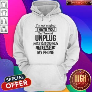 Alternative view of Premium I’m Not Saying I Hate You But I Would Unplug Your Life Support I Charge My Phone Shirt