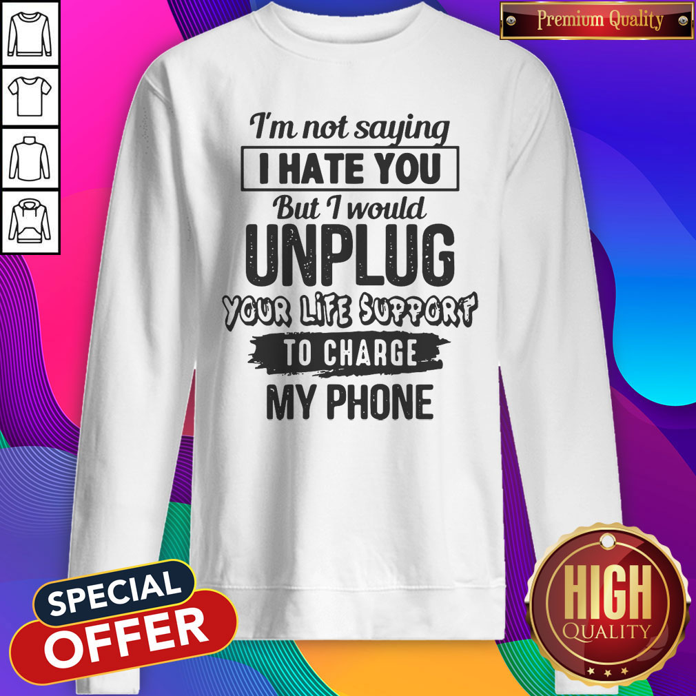 Premium I’m Not Saying I Hate You But I Would Unplug Your Life Support I Charge My Phone Shirt - Image 5