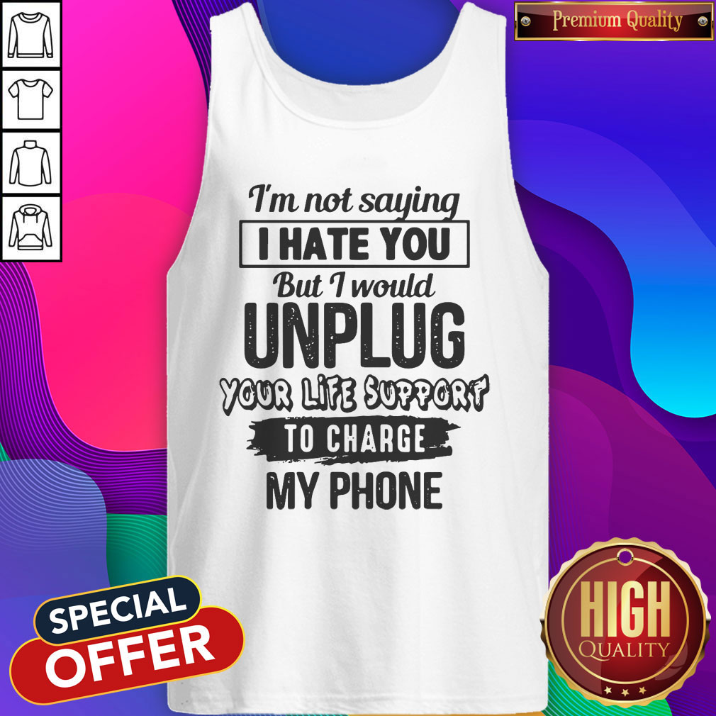 Premium I’m Not Saying I Hate You But I Would Unplug Your Life Support I Charge My Phone Shirt - Image 4