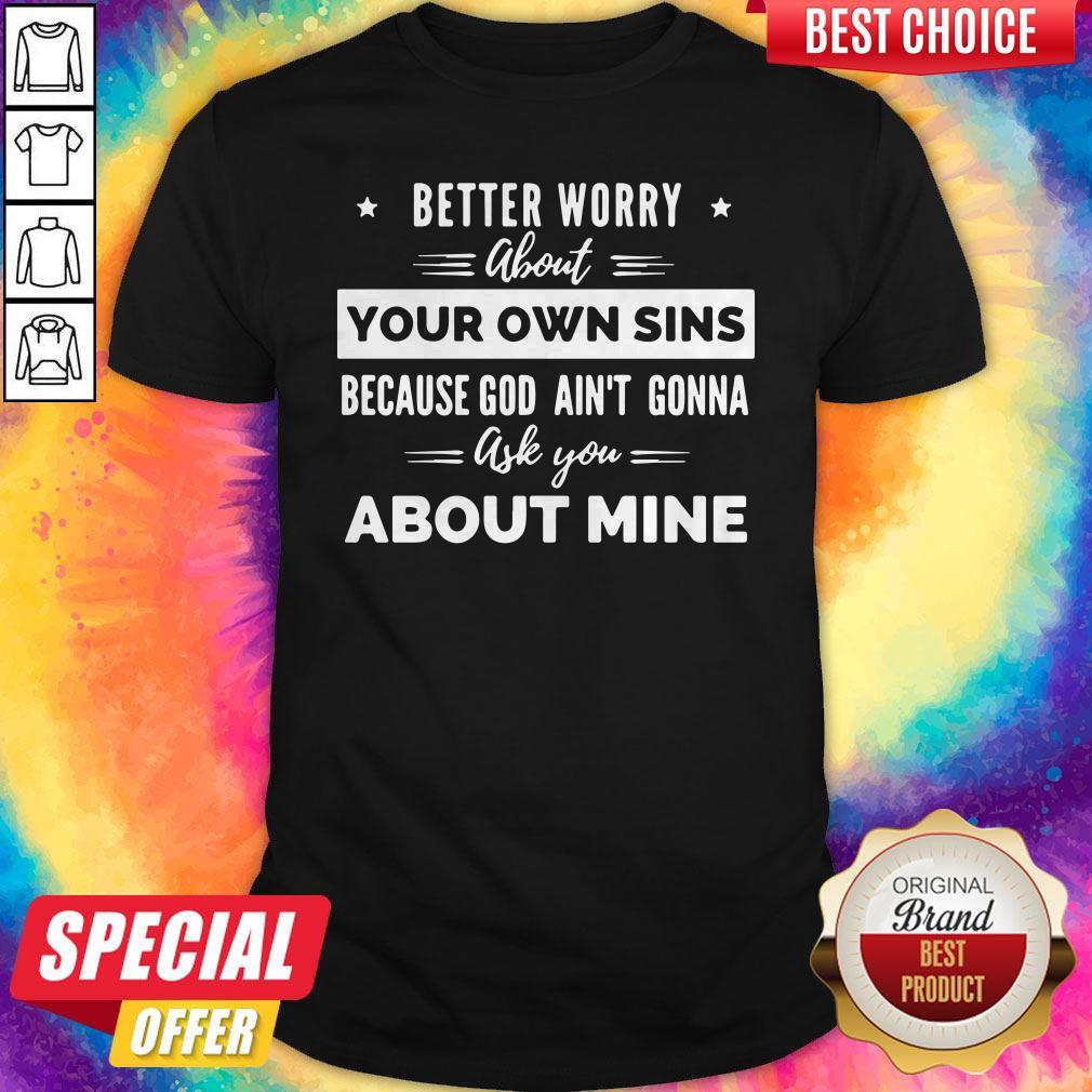 Funny Better Worry About Your Own Sins Because God Ain’t Gonna Ask You About Mine T-Shirt