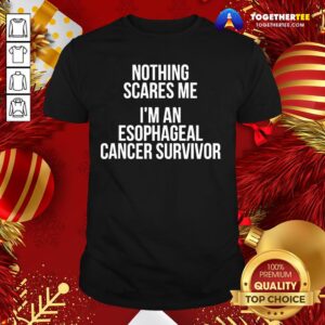 Great Nothing Scares Me I’m An Esophageal Cancer Survivor Hospital Patient Shirt
