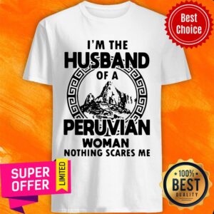 I’m The Husband Of A Peruvian Woman Nothing Scares Me Shirt