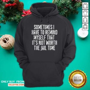 Alternative view of Sometimes I Have To Remind Myself That Its Not Worth The Jail Time Shirt