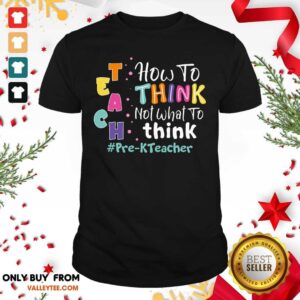 Teach How To Think Not What To Think Pre-KTeacher Shirt