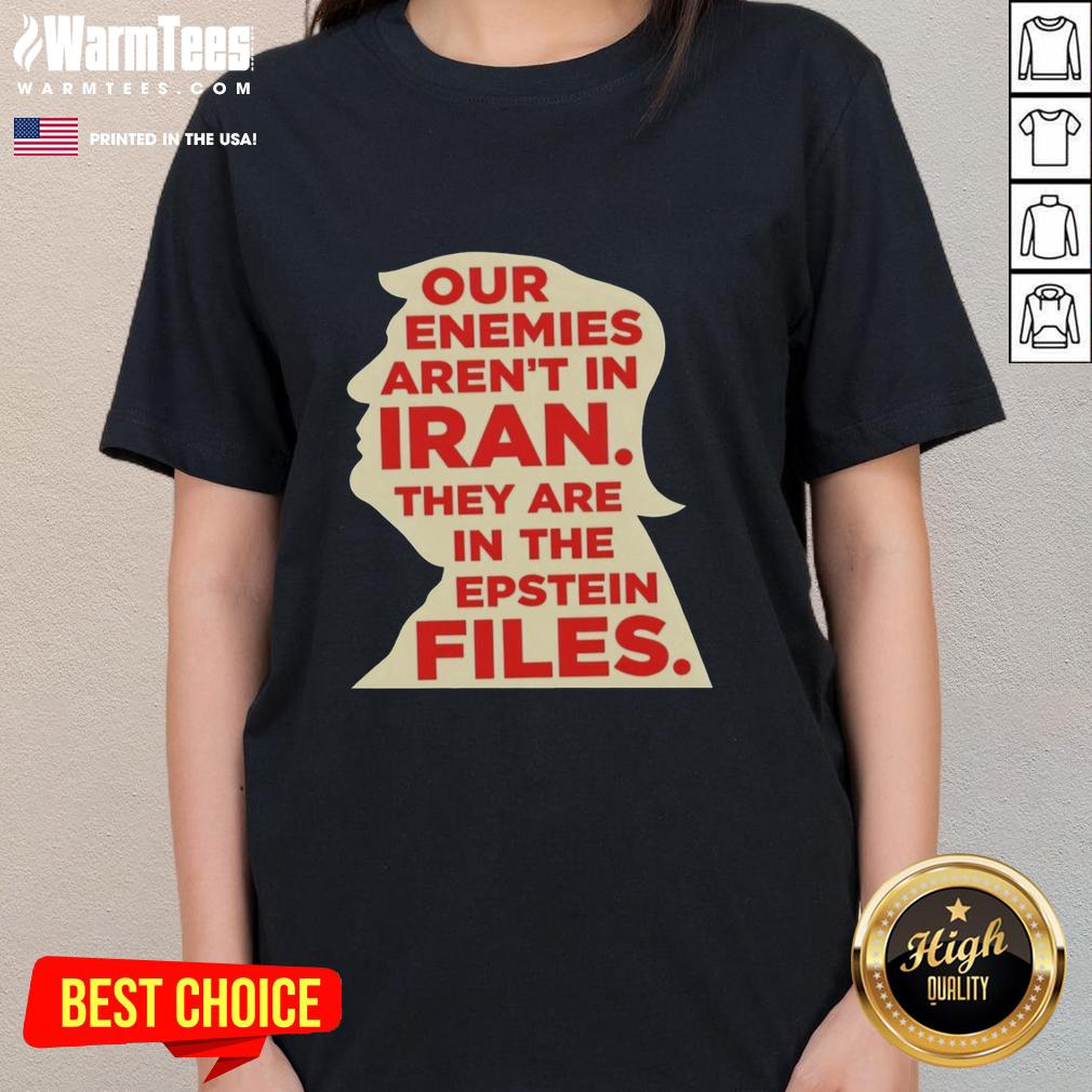 Good Our Enemies Aren't In Iran They Are In The Epstein Files T-Shirt - Image 3