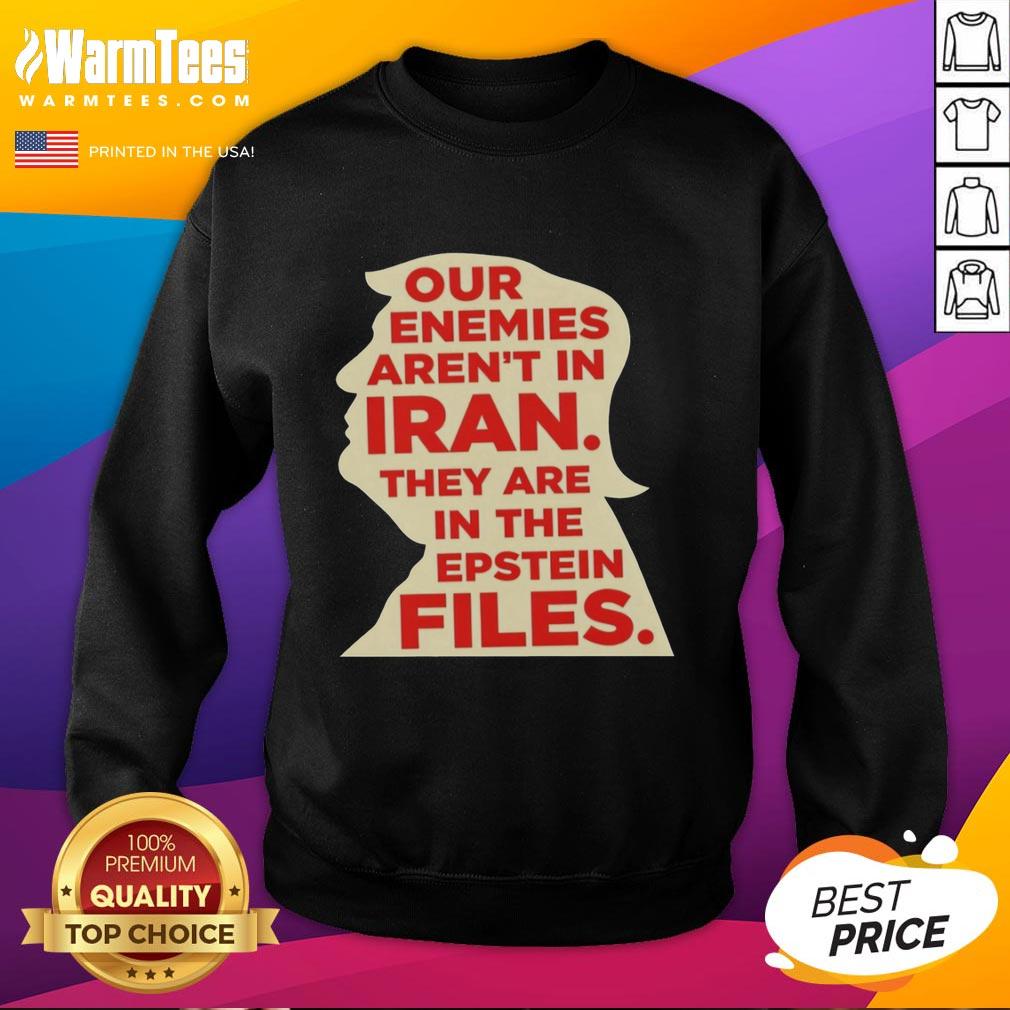 Good Our Enemies Aren't In Iran They Are In The Epstein Files T-Shirt - Image 5