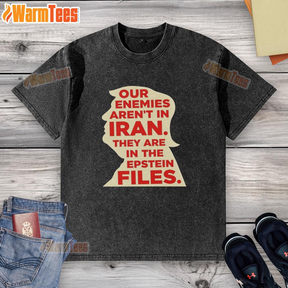 Good Our Enemies Aren't In Iran They Are In The Epstein Files T-Shirt - Image 6