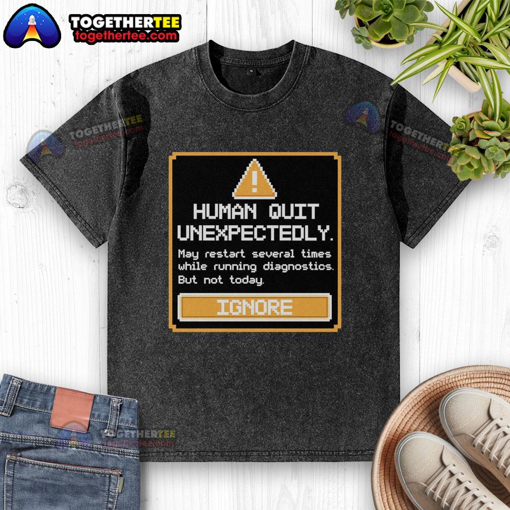 Original Human Quit Unexpectedly T-Shirt - Image 6