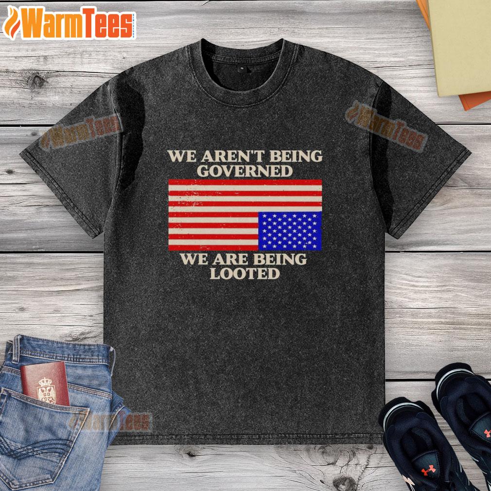 Good We Aren't Being Governed We Are Being Looted T-Shirt - Image 6