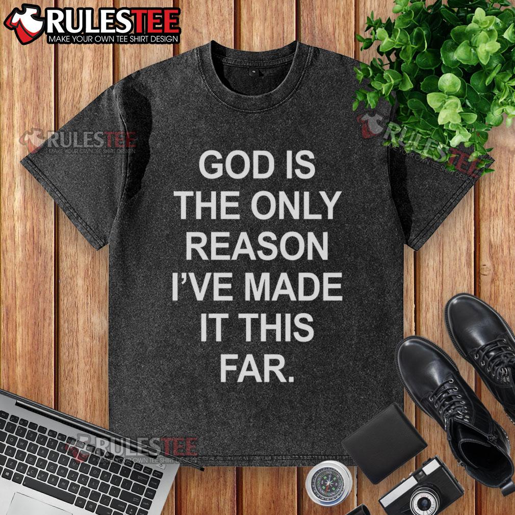Official God Is The Only Reason I've Made It This Far T-Shirt - Image 6