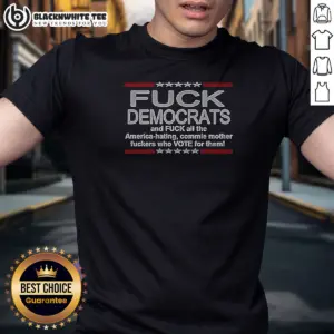 Nice Fck Democrats And Fck All The America Hating Commie Mother Fckers WHO Vote For Them Shirt