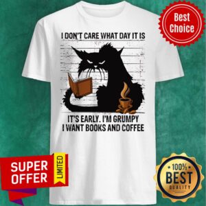 I Don’t Care What Day It Is It’s Early I’m Grumpy I Want Books And Coffee Back Cat Shirt