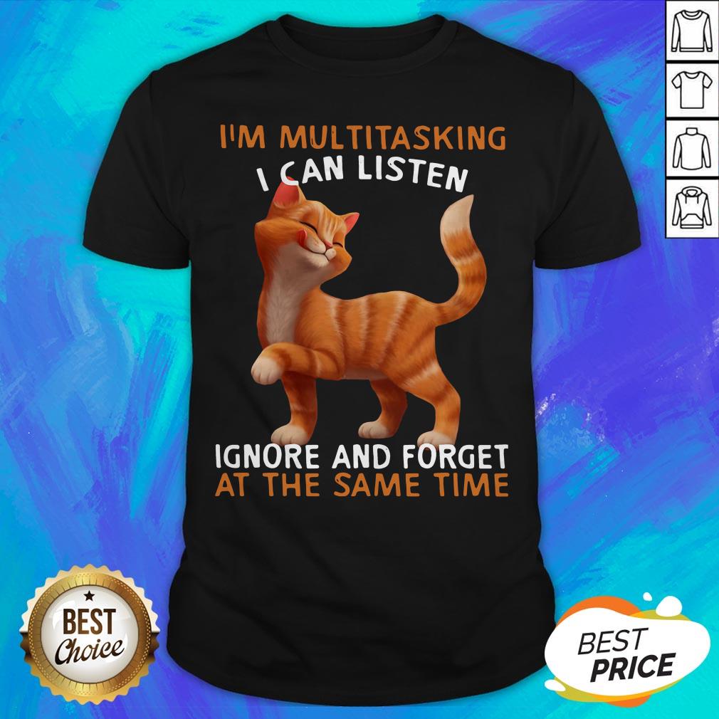Cat I'm Multitasking I Can Listen Ignore And Forget At The Same Time Shirt