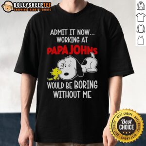 Funny Snoopy And Woodstock X Papa Johns Pizza Admit It Life Would Be Boring Without Me T-Shirt
