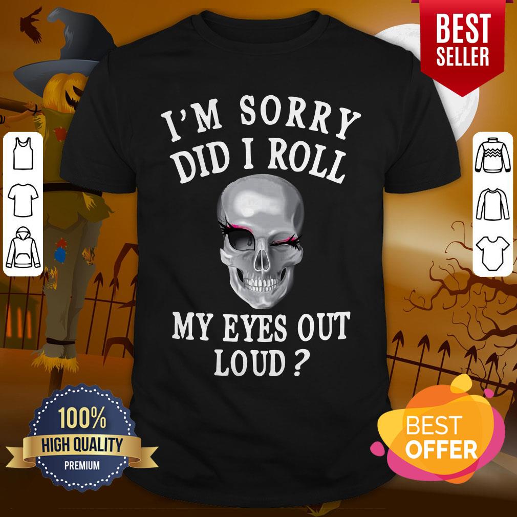 Beautiful I’m Sorry Did I Roll My Eyes Out Loud Skull Shirt