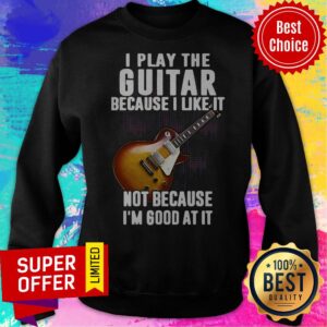 Alternative view of Awesome I Play The Guitar Because I Like It Not Because I’m Good At It Shirt