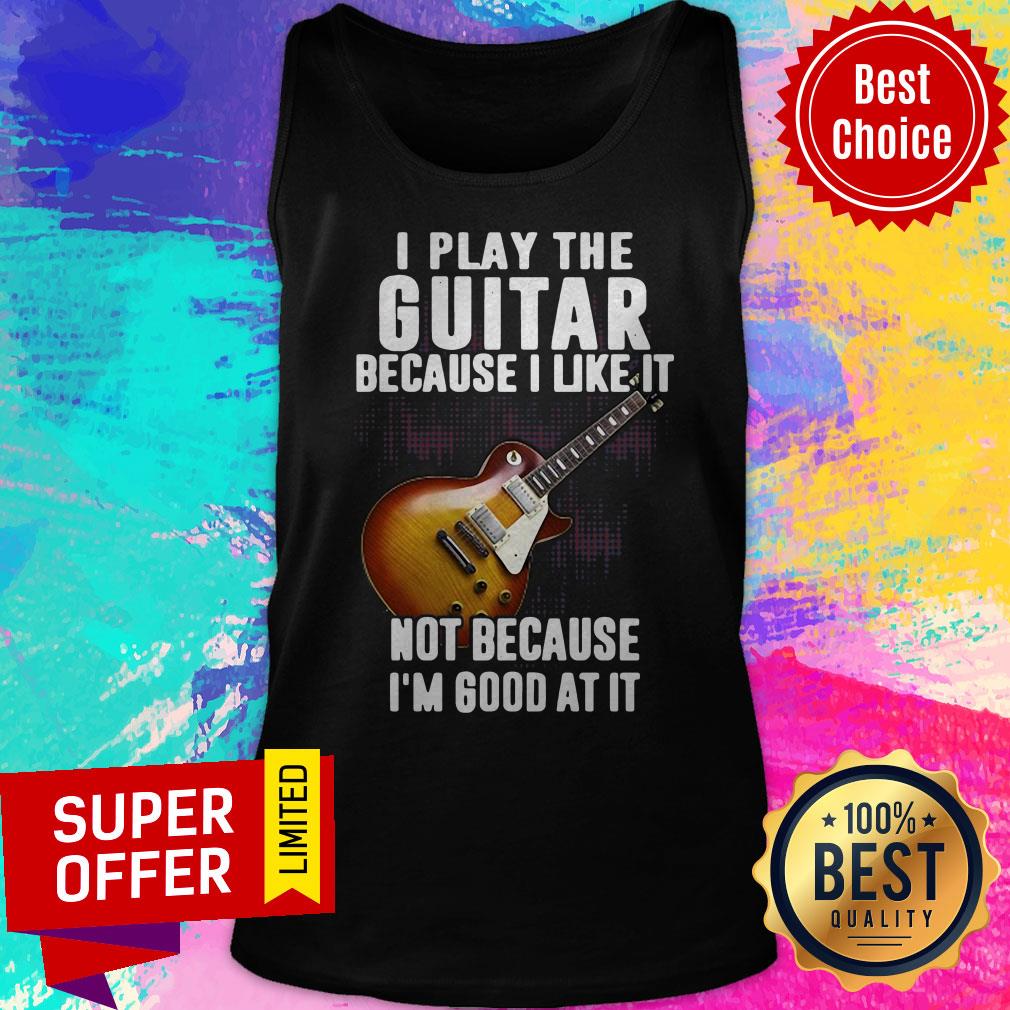 Awesome I Play The Guitar Because I Like It Not Because I’m Good At It Shirt - Image 5