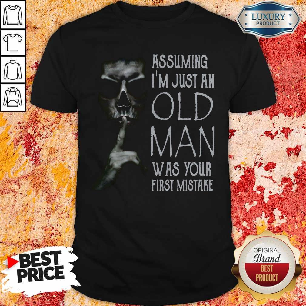 Skull Shhh Assuming I'm Just An Old Man Was Your First Mistake Shirt