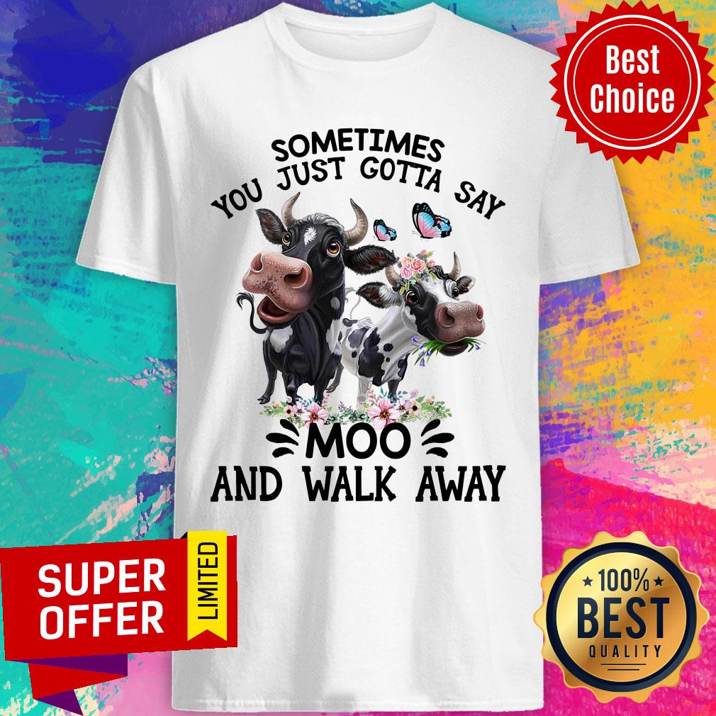 Sometimes You Just Gotta Say Moo And Walk Away Cow Shirt