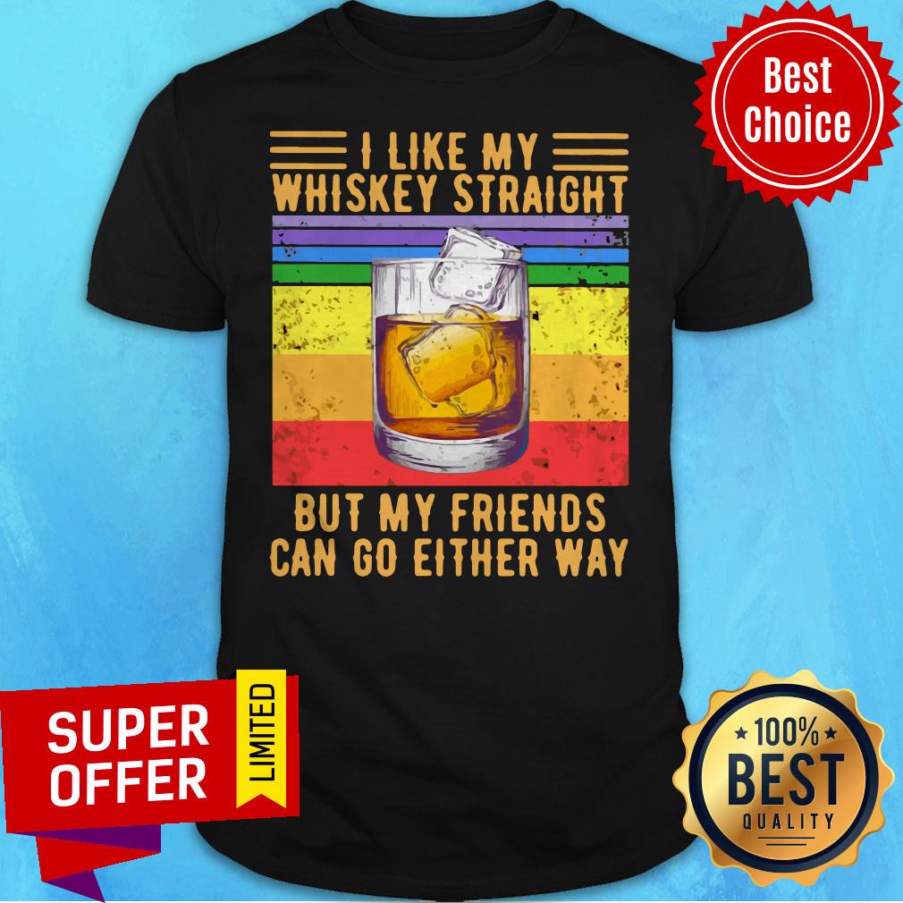 Nice I Like My Whiskey Straight But My Friends Can Go Either Way Shirt