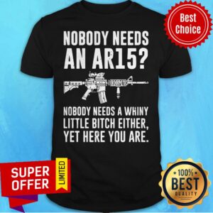 Official Nobody Needs An Ar15 Nobody Needs Whiny Little Bitch Either Shirt