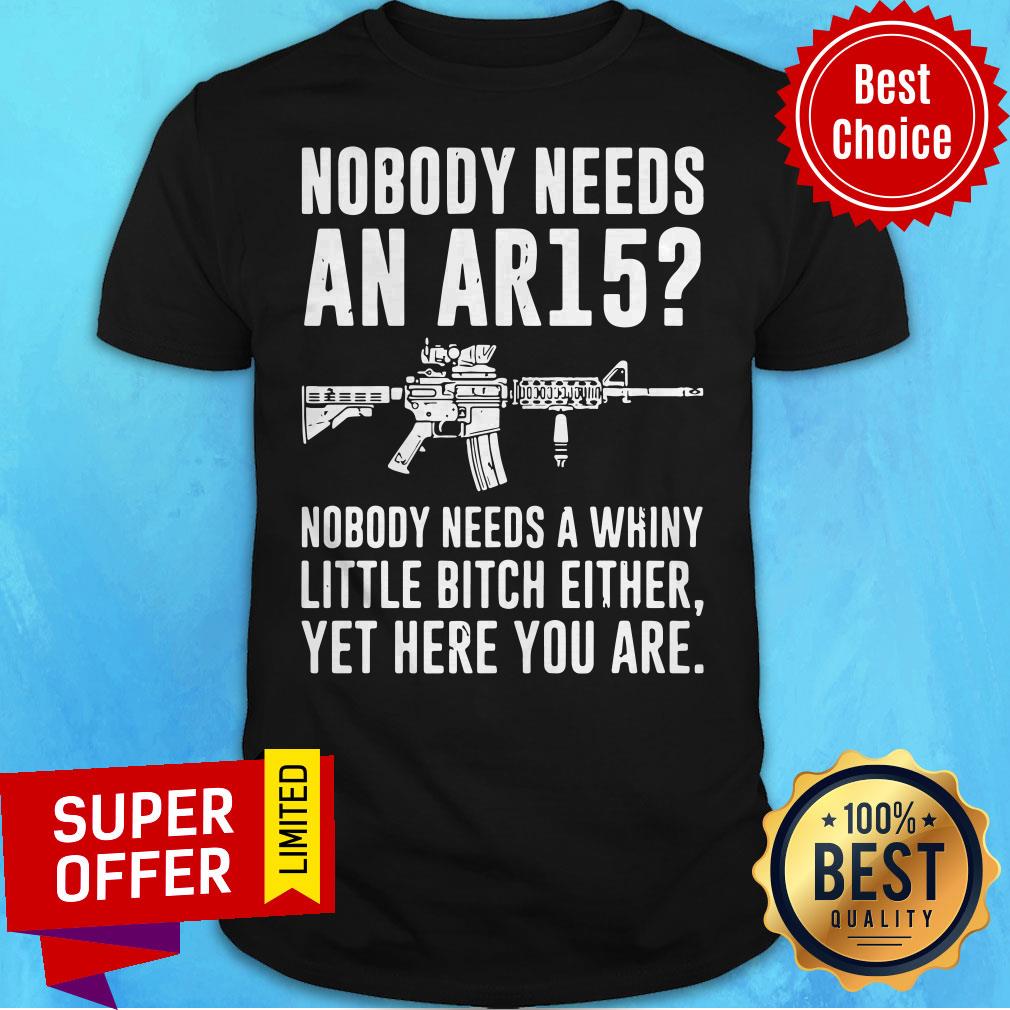 Official Nobody Needs An Ar15 Nobody Needs Whiny Little Bitch Either Shirt
