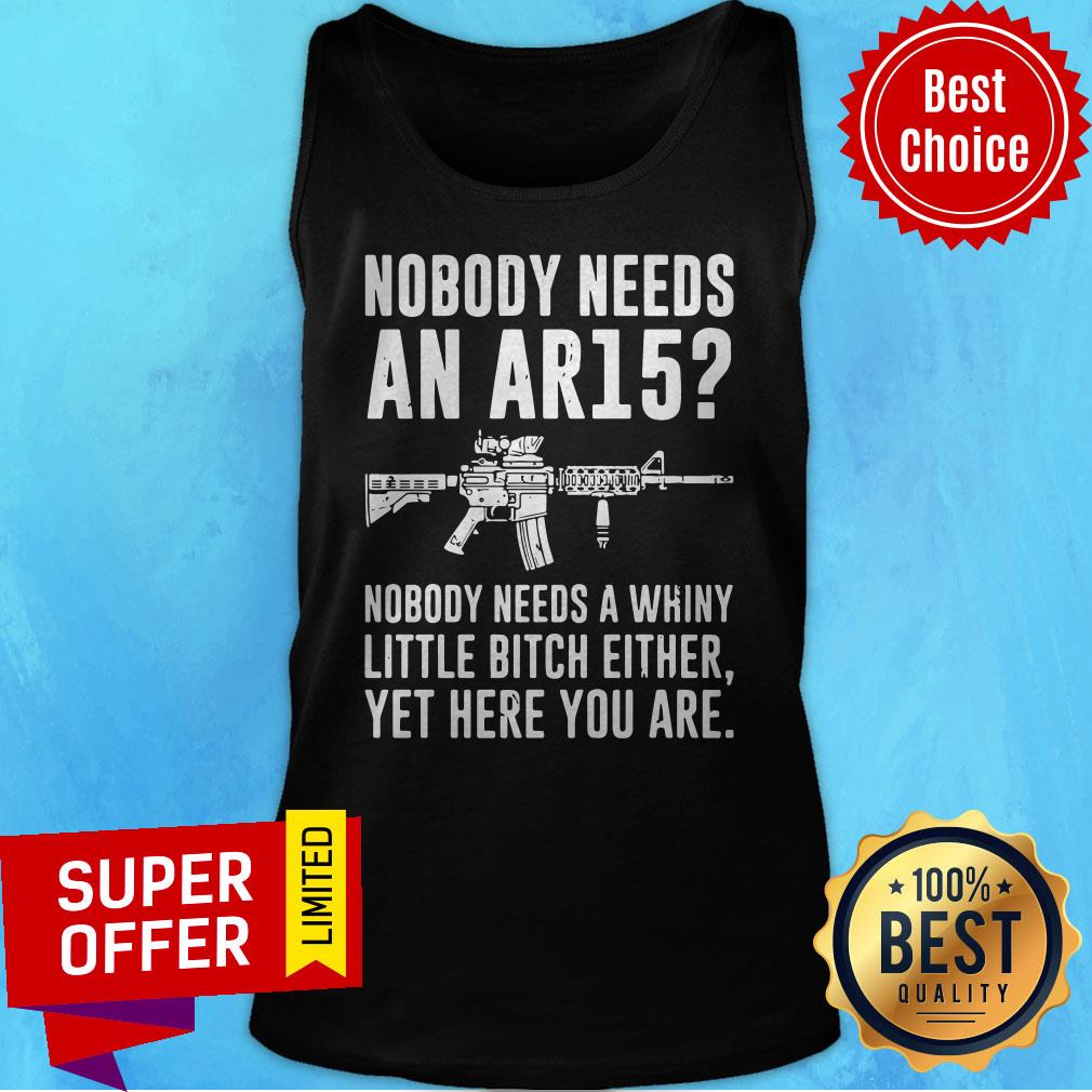 Official Nobody Needs An Ar15 Nobody Needs Whiny Little Bitch Either Shirt - Image 4