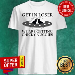 Cat Get In Loser We Are Getting Chicky Nuggies UFO Shirt