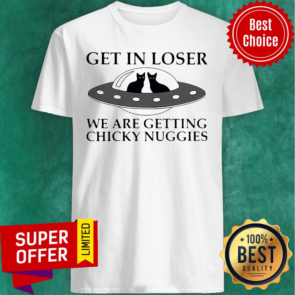 Cat Get In Loser We Are Getting Chicky Nuggies UFO Shirt