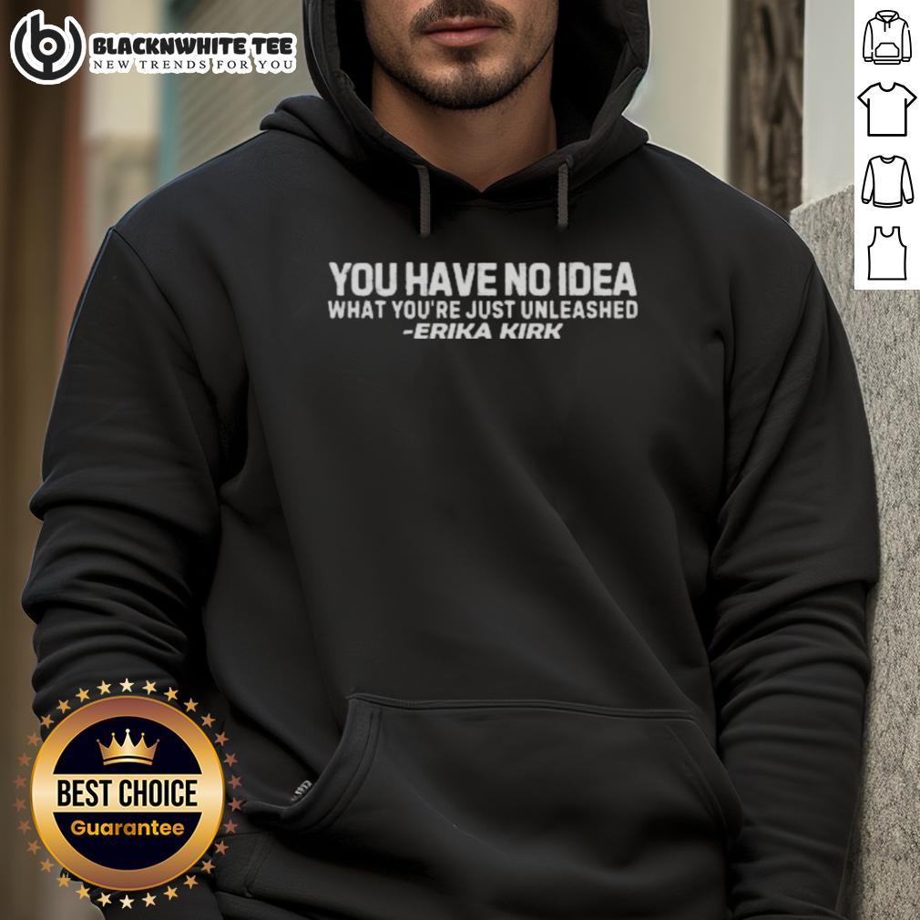 Nice You Have No Idea What You Just Have Unleashed Erika Kirk T-Shirt - Image 2