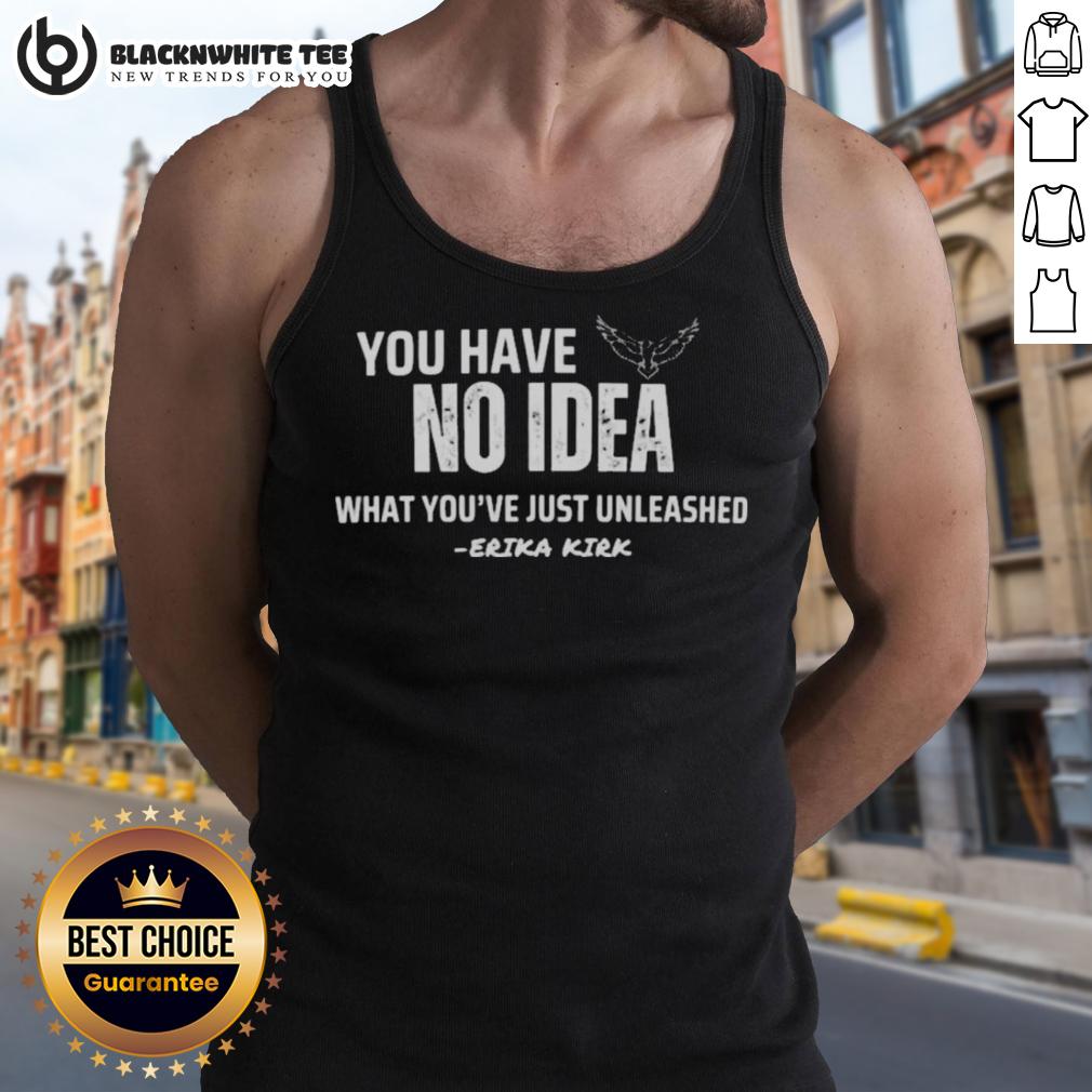 Nice You Have No Idea What You’re Just Unleashed Erika Kirk Charlie Kirk T-Shirt - Image 4