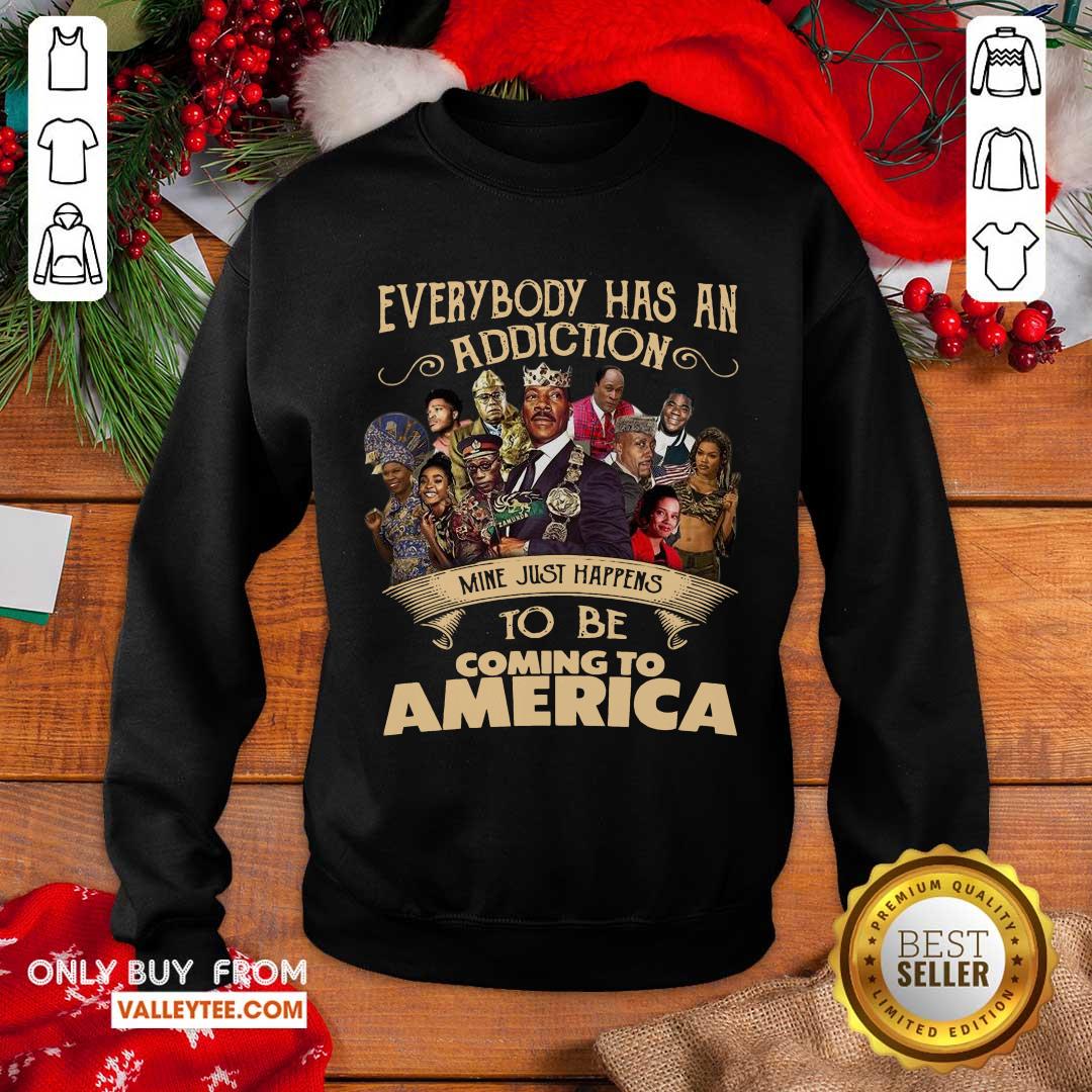 Cool Everybody Has An Addiction Mine Just Happens To Be Coming To America Shirt - Image 5