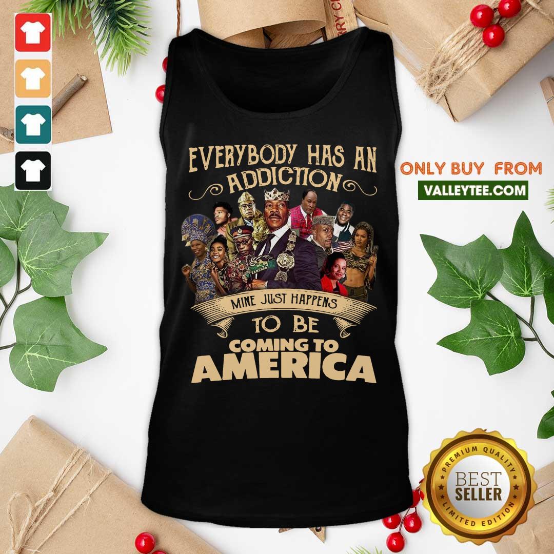 Cool Everybody Has An Addiction Mine Just Happens To Be Coming To America Shirt - Image 4