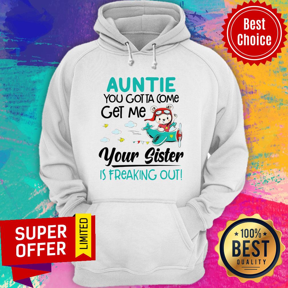 Nice Auntie You Gotta Come Get Me Your Sister Is Freaking Out Shirt - Image 2
