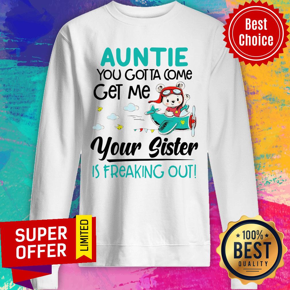 Nice Auntie You Gotta Come Get Me Your Sister Is Freaking Out Shirt - Image 5
