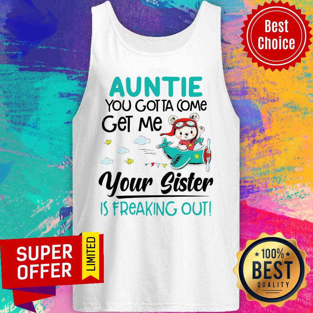 Nice Auntie You Gotta Come Get Me Your Sister Is Freaking Out Shirt - Image 4