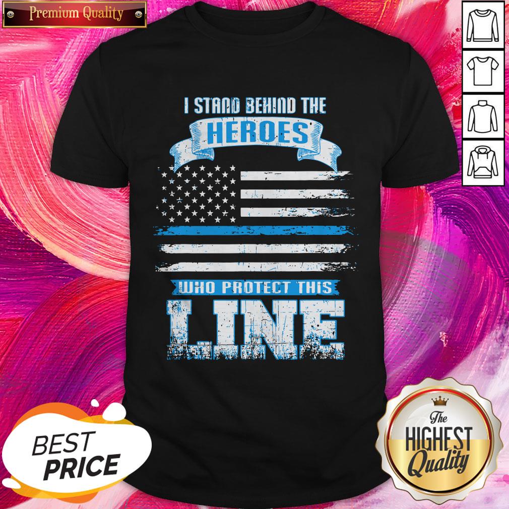 Pro I Stand Behind The Heroes Who Protect This Line American Flag Shirt