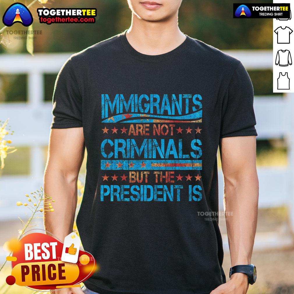 Pretty Immigrants Are Not Criminals But The President Is T-Shirt