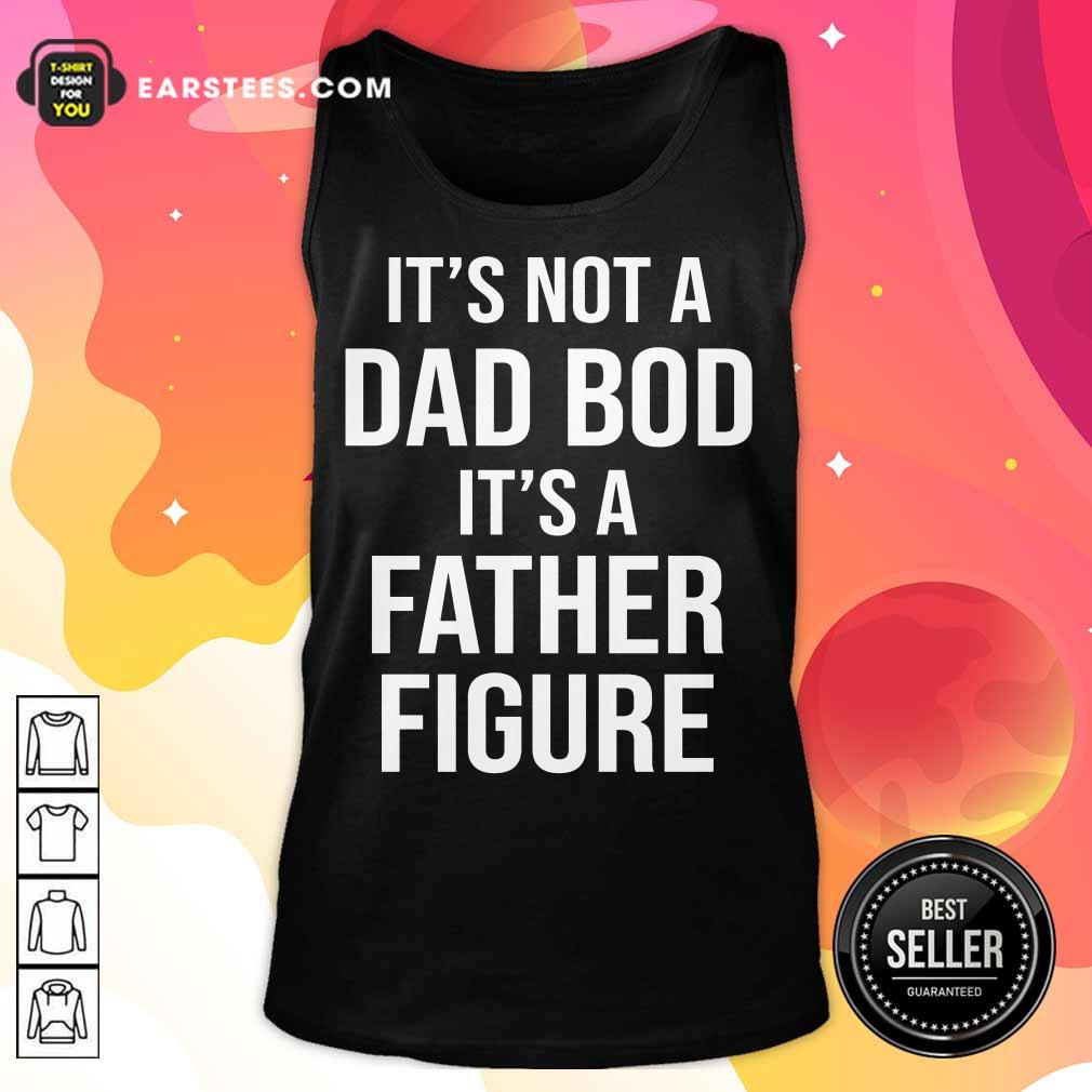 Top It's Not A Dad Bod Its A Father Figure Shirt - Image 2
