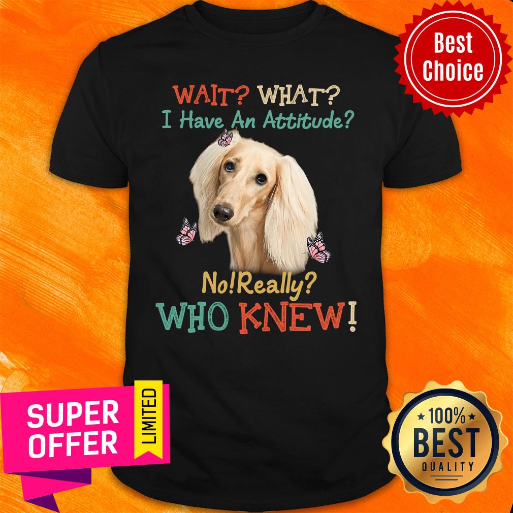 Wait I Have An Attitude Who Knew Shirt