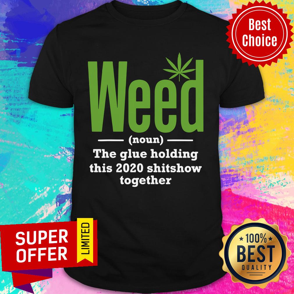 Weed The Glue Holding This 2020 Shitshow Together Shirt