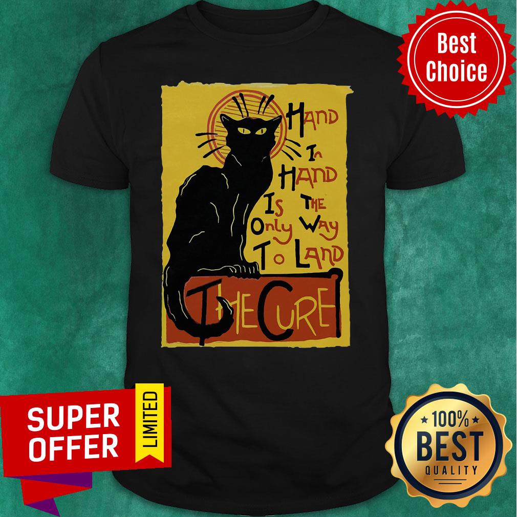 Awesome Hand In Hand Is The Only Way To Land The Cure Shirt