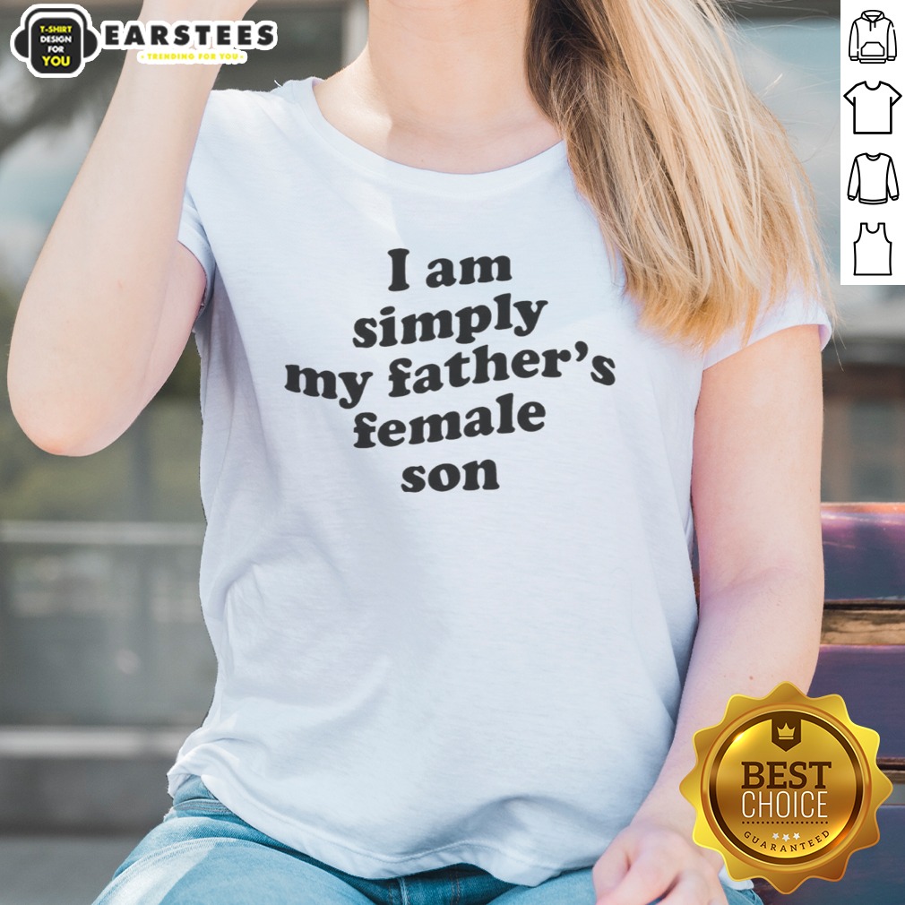 Funny I Am Simply My Fathers Female Son Shirt - Image 3