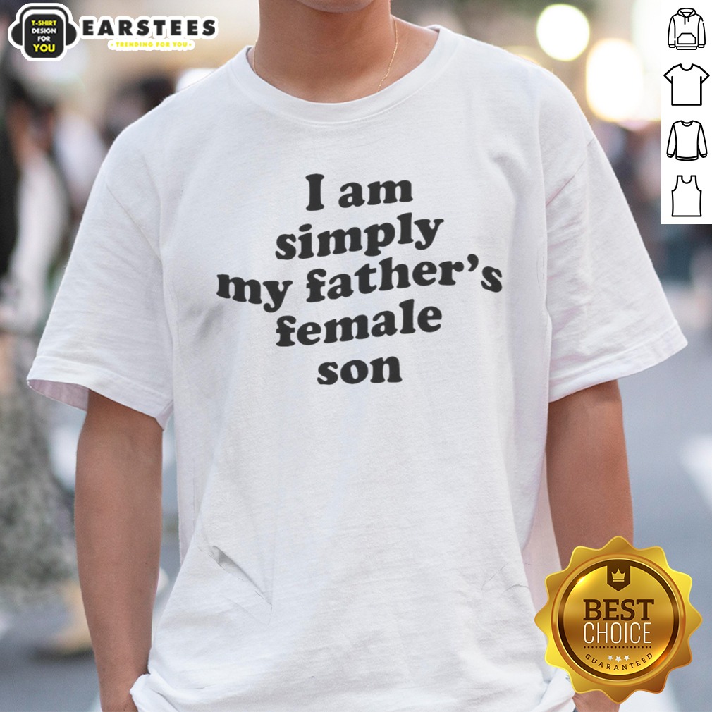 Funny I Am Simply My Fathers Female Son Shirt