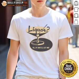 Original Liquor Ya, If She'll Let Me T-Shirt